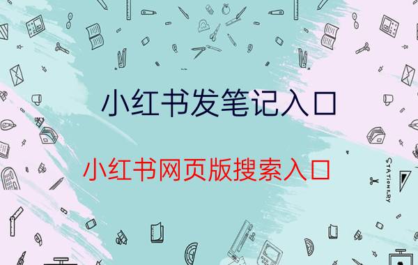 小红书发笔记入口 小红书网页版搜索入口？